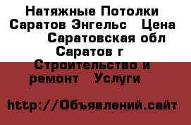 Натяжные Потолки Саратов Энгельс › Цена ­ 270 - Саратовская обл., Саратов г. Строительство и ремонт » Услуги   